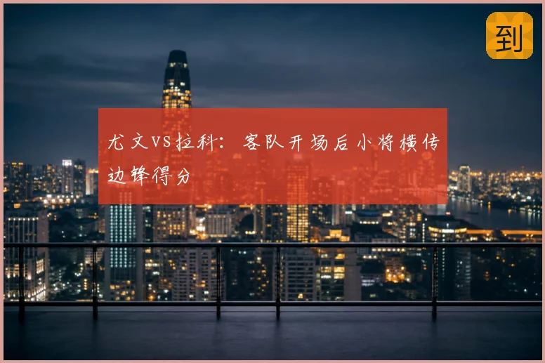 尤文vs拉科:客队开场后小将横传边锋得分