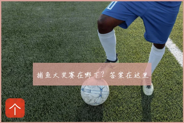 捕鱼大奖赛在哪下？答案在这里