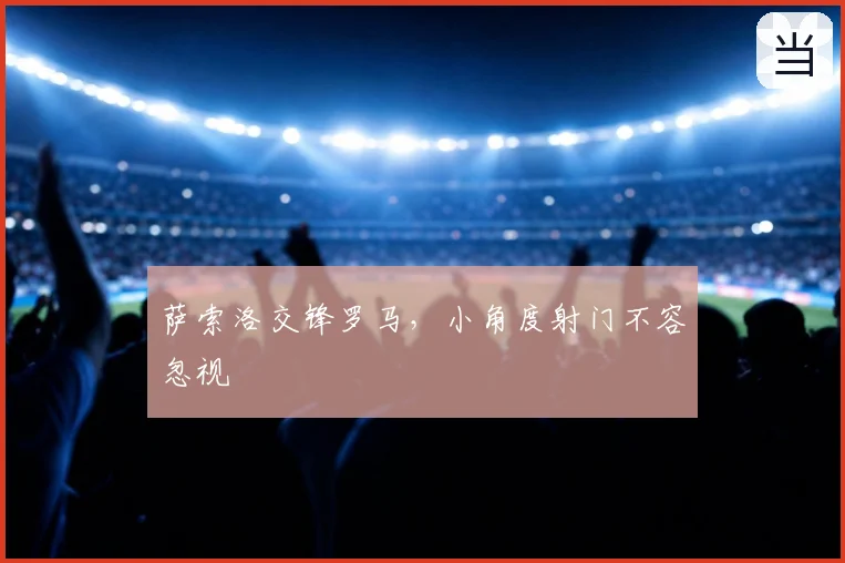 萨索洛交锋罗马,小角度射门不容忽视