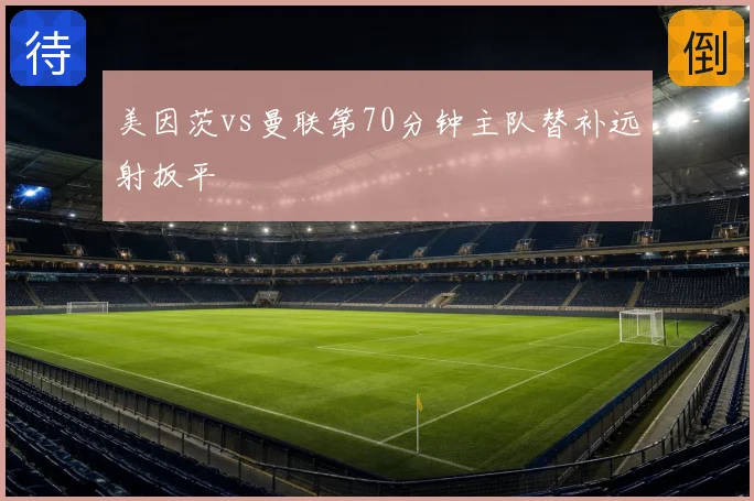 美因茨vs曼联第70分钟主队替补远射扳平