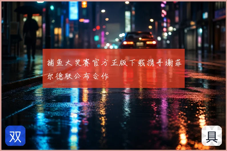 捕鱼大奖赛官方正版下载携手谢菲尔德联公布合作